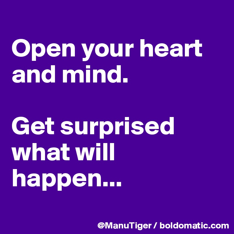 
Open your heart and mind. 

Get surprised what will happen...
