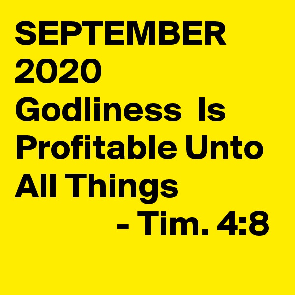 SEPTEMBER 2020
Godliness  Is Profitable Unto All Things
              - Tim. 4:8
