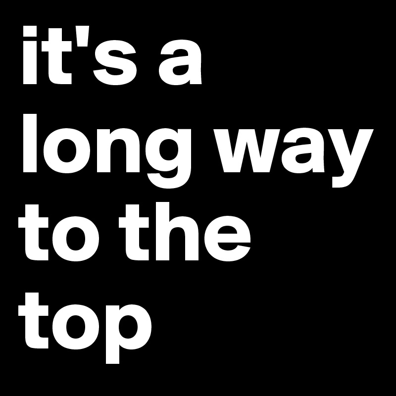 it's a long way to the top 