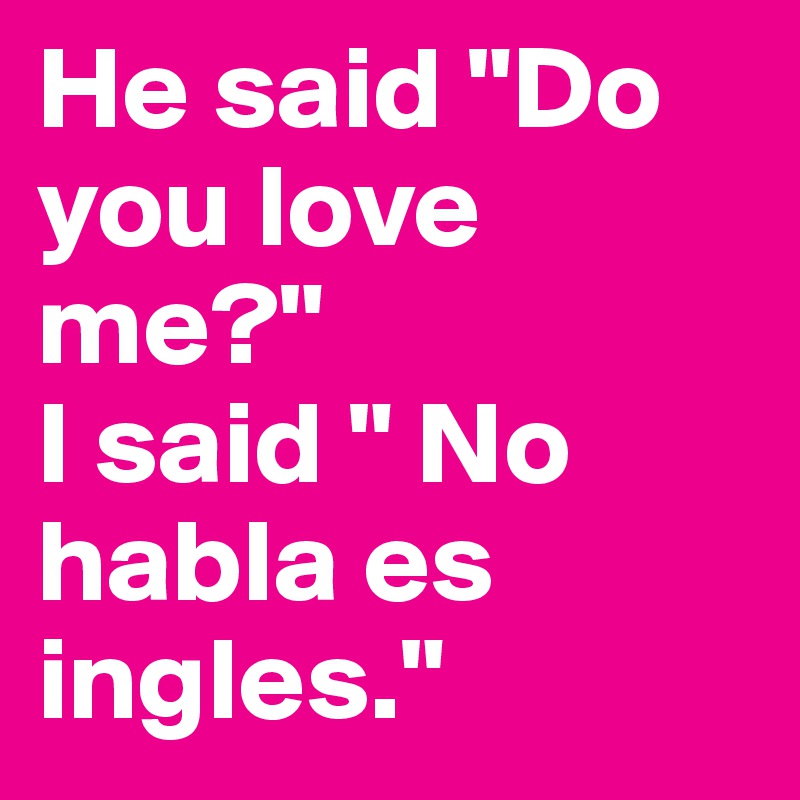 He said "Do you love me?" 
I said " No habla es ingles." 