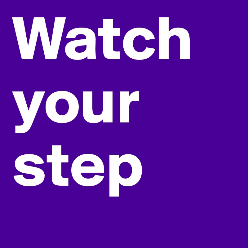 Watch your step