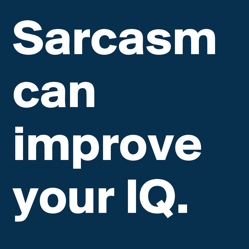 Sarcasm can improve your IQ.