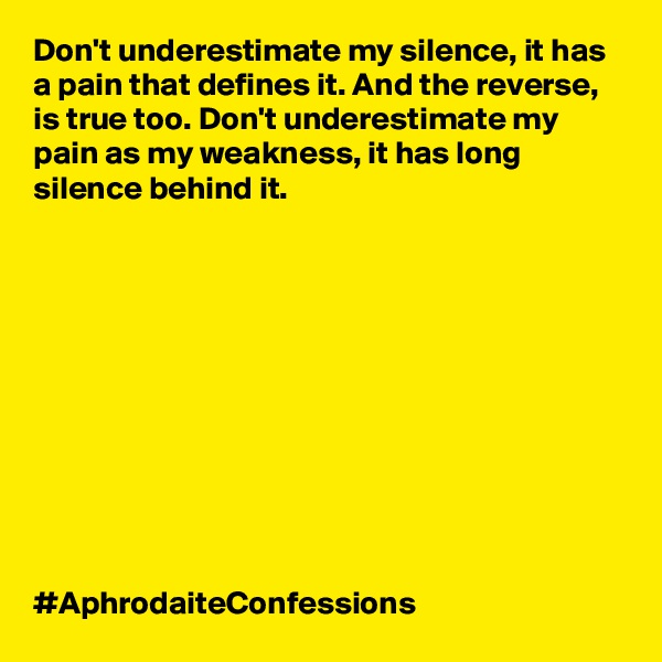 Don't underestimate my silence, it has a pain that defines it. And the reverse, is true too. Don't underestimate my pain as my weakness, it has long silence behind it. 











#AphrodaiteConfessions