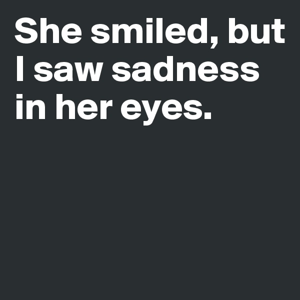She smiled, but I saw sadness in her eyes. 


