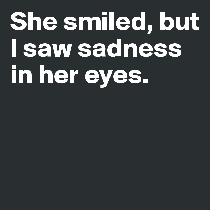 She smiled, but I saw sadness in her eyes. 


