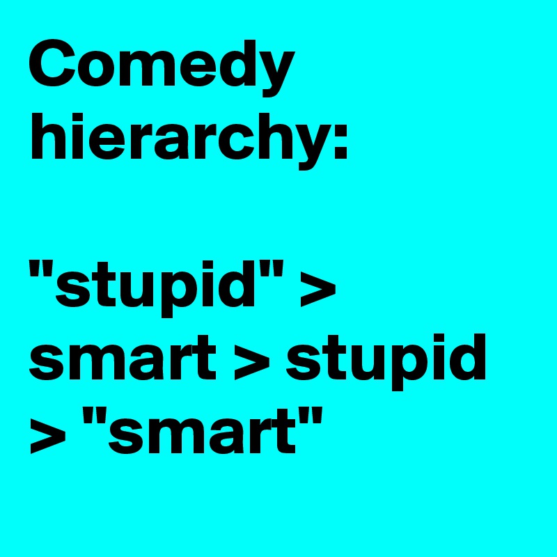 Comedy hierarchy:

"stupid" > smart > stupid > "smart"