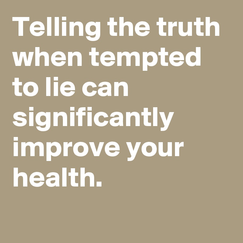 Telling the truth when tempted to lie can significantly improve your health.