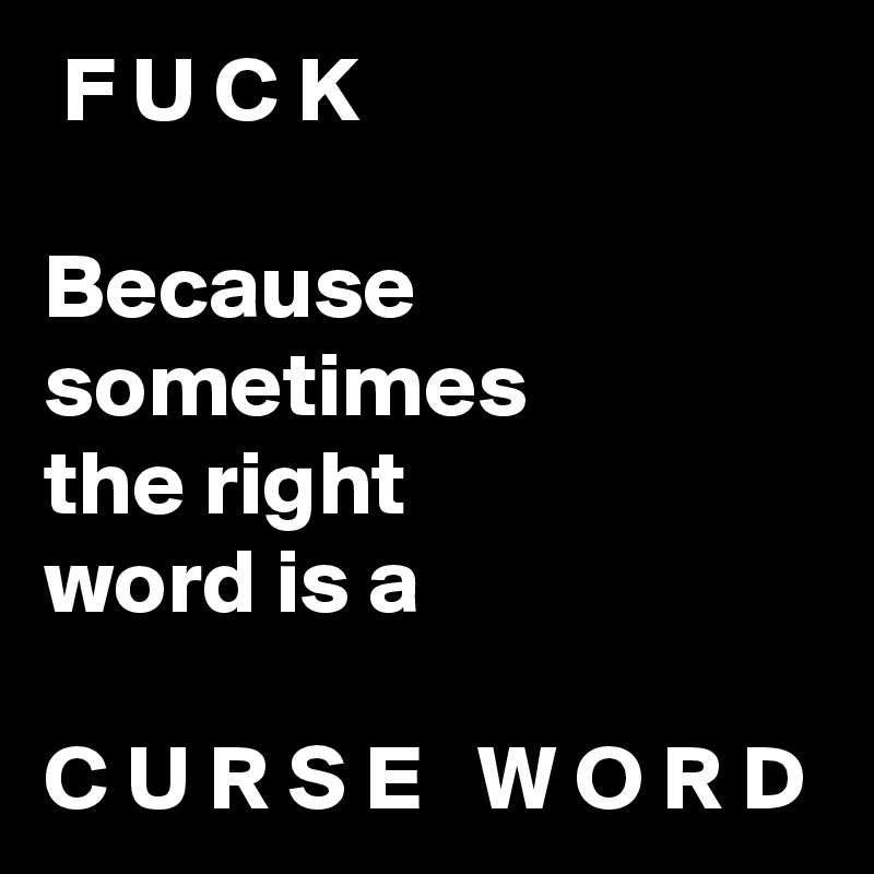  F U C K

Because sometimes
the right
word is a

C U R S E   W O R D