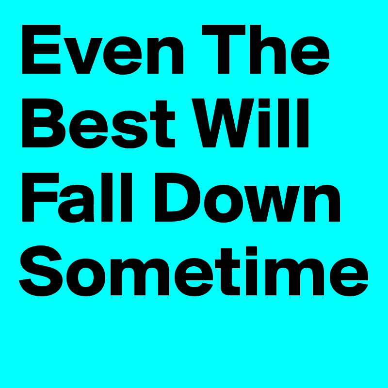 Even The Best Will Fall Down Sometime