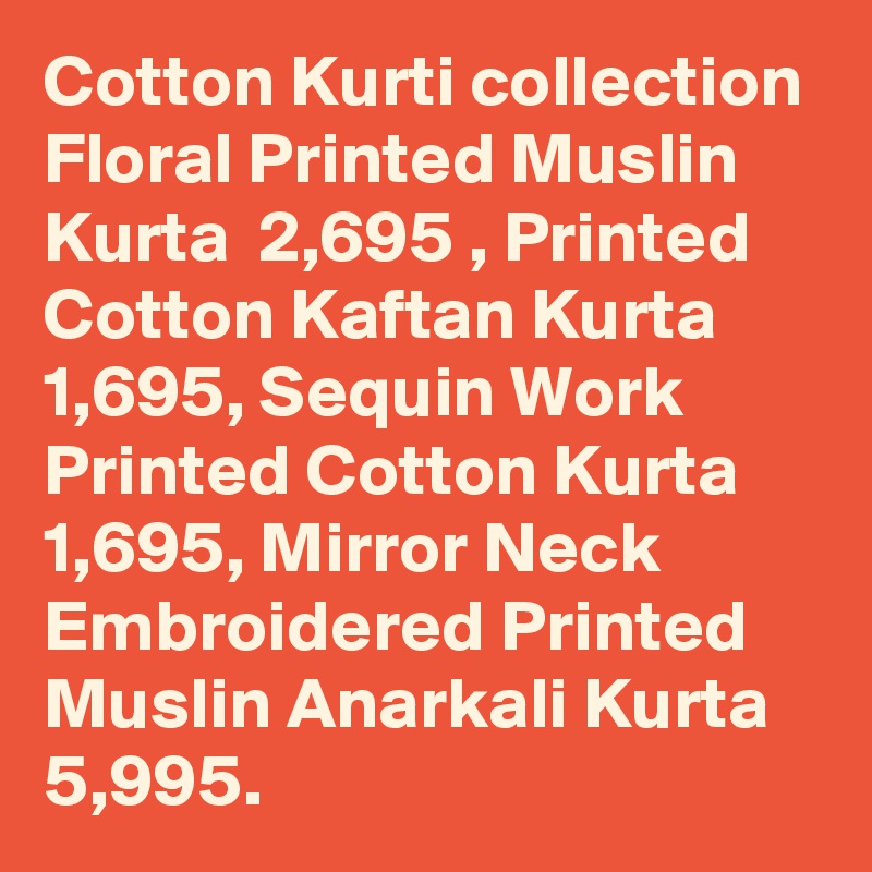 Cotton Kurti collection Floral Printed Muslin Kurta  2,695 , Printed Cotton Kaftan Kurta  1,695, Sequin Work Printed Cotton Kurta  1,695, Mirror Neck Embroidered Printed Muslin Anarkali Kurta  5,995.