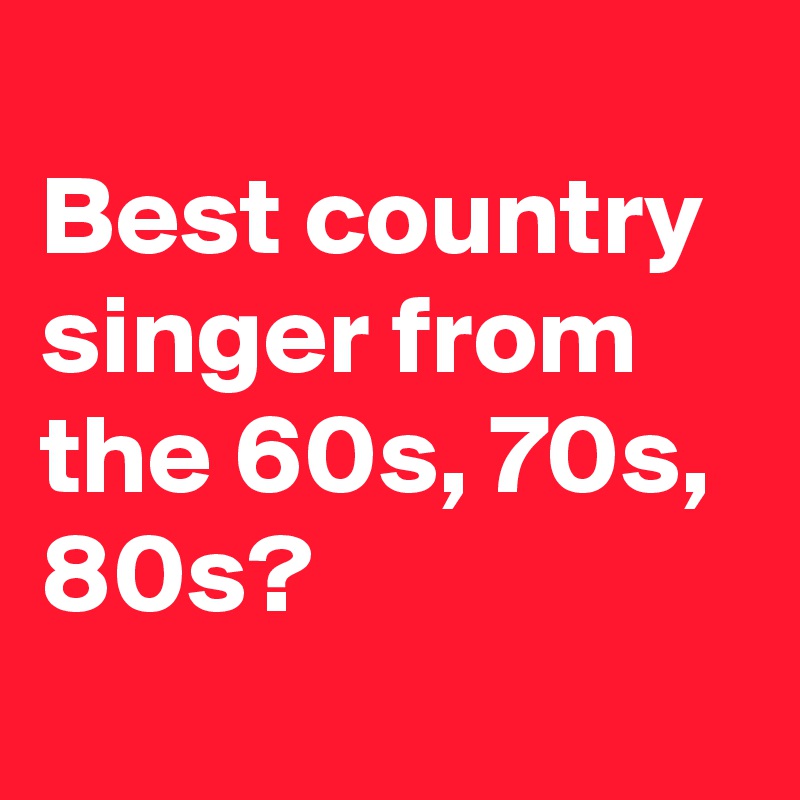 Best country singer from the 60s, 70s, 80s? - Post by IfEat on Boldomatic