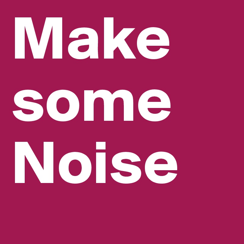 Make some 
Noise