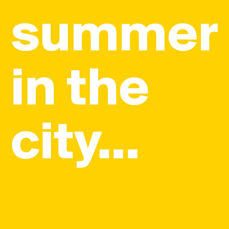 summer 
in the city...