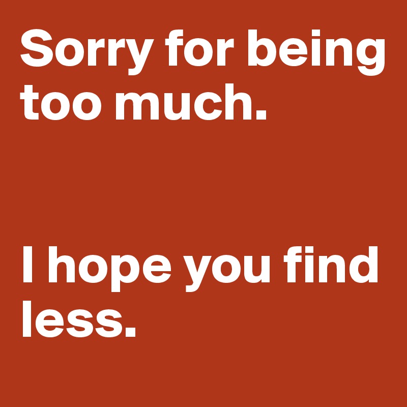 Sorry for being too much.


I hope you find less.
