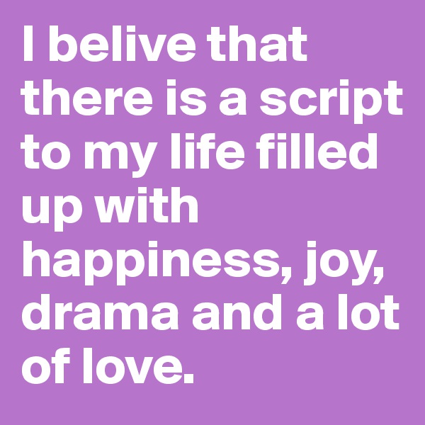 I belive that there is a script to my life filled up with happiness, joy, drama and a lot of love. 