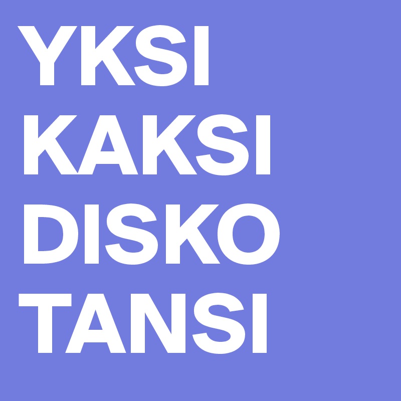 YKSI
KAKSI
DISKO
TANSI