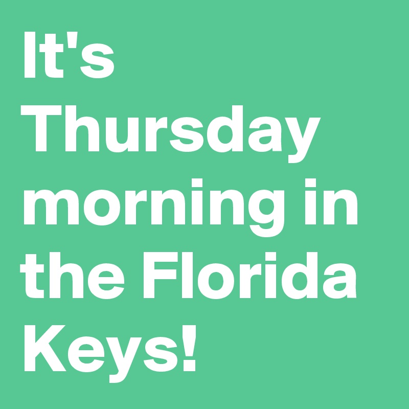 It's Thursday morning in the Florida Keys!