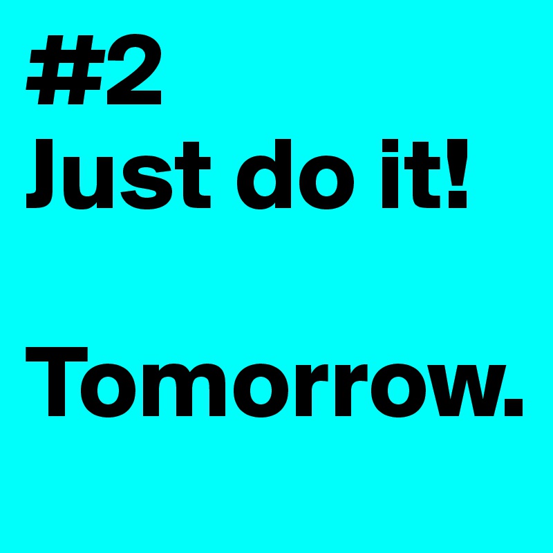 #2
Just do it!

Tomorrow.