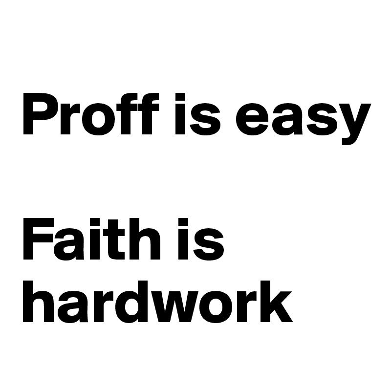                     Proff is easy

Faith is hardwork 