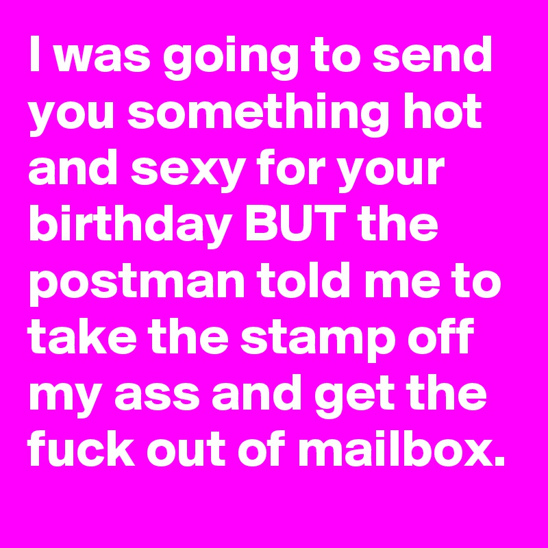 I was going to send you something hot and sexy for your birthday  image photo