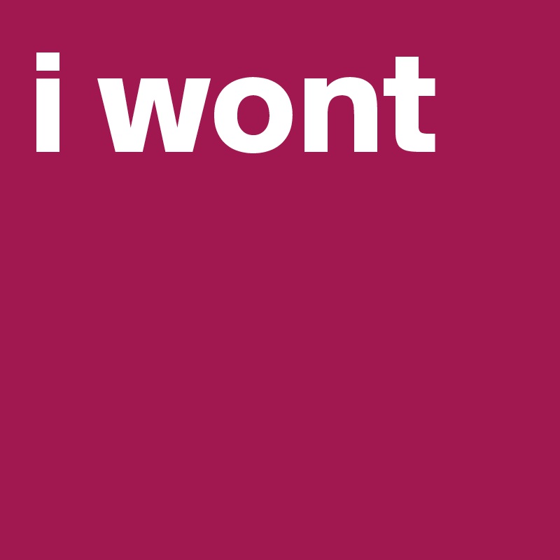 i wont