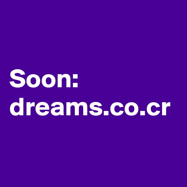 

Soon:
dreams.co.cr