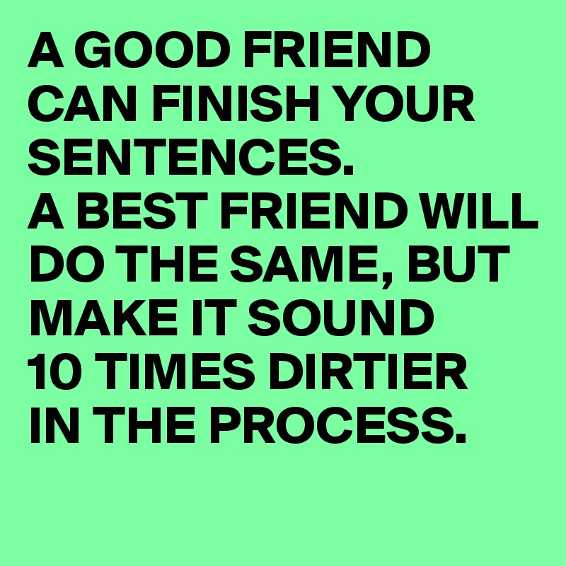 a-good-friend-can-finish-your-sentences-a-best-friend-will-do-the-same