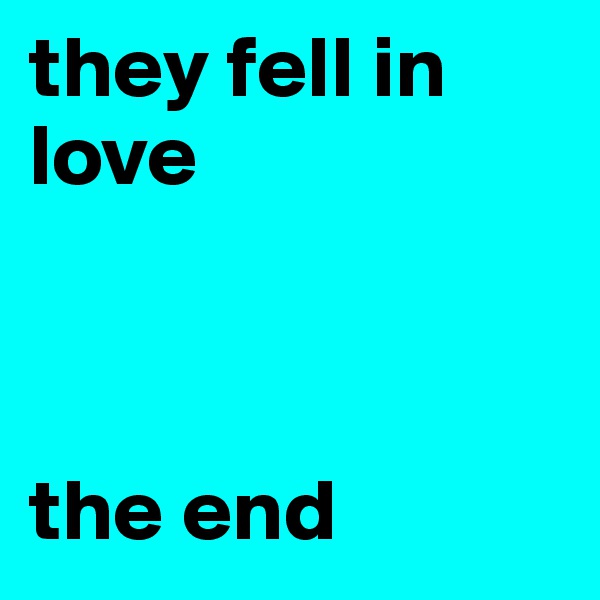 they fell in love 



the end 