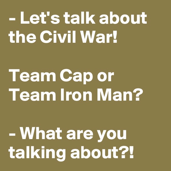 - Let's talk about the Civil War!

Team Cap or Team Iron Man?

- What are you talking about?!