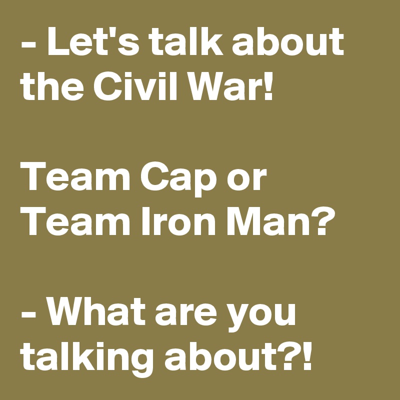 - Let's talk about the Civil War!

Team Cap or Team Iron Man?

- What are you talking about?!