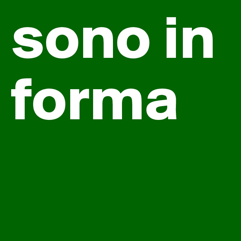 sono in forma
