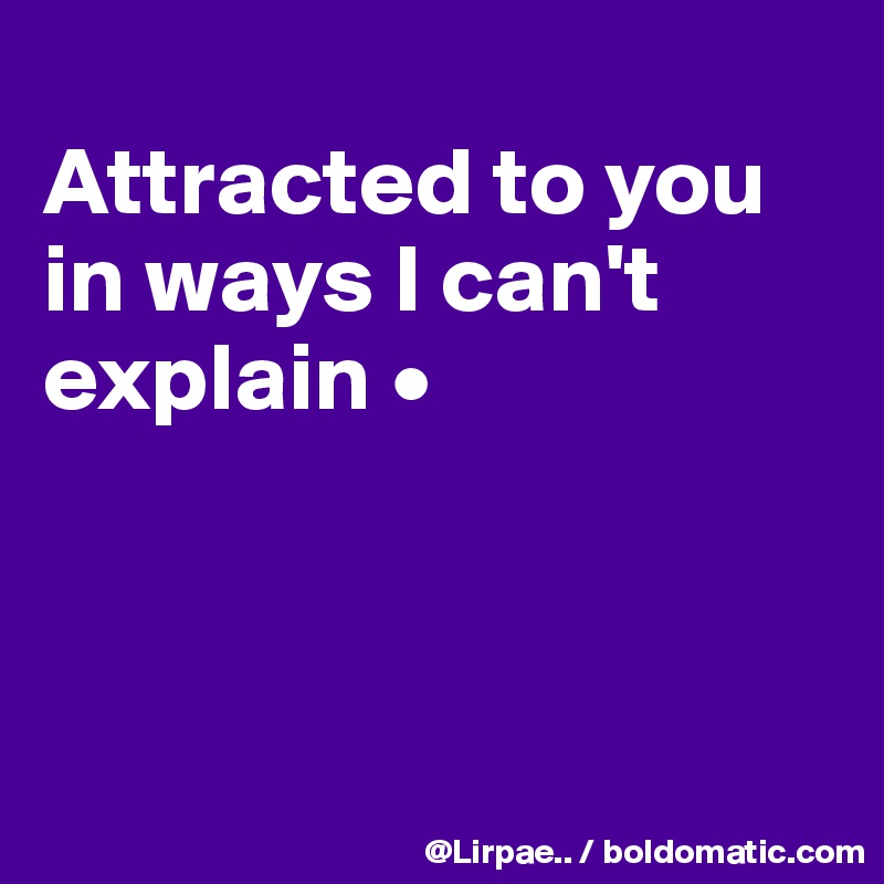 
Attracted to you in ways I can't explain •



