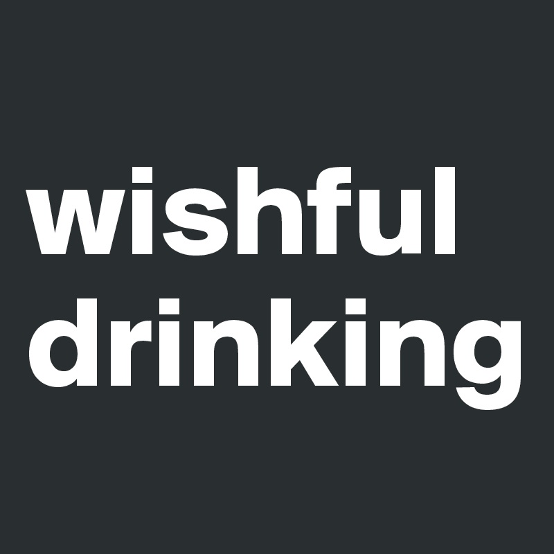 
wishful drinking