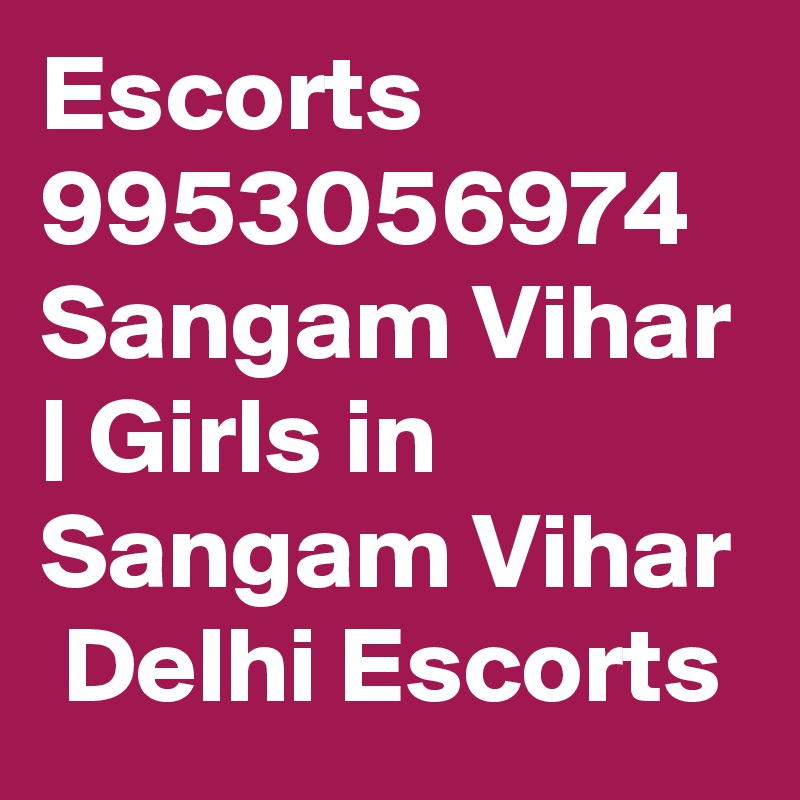 Escorts 9953056974 Sangam Vihar | Girls in Sangam Vihar  Delhi Escorts