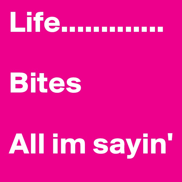 Life.............

Bites 

All im sayin'