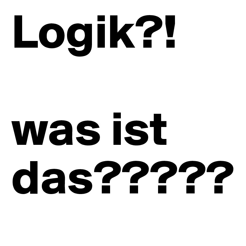 Logik?!

was ist das?????