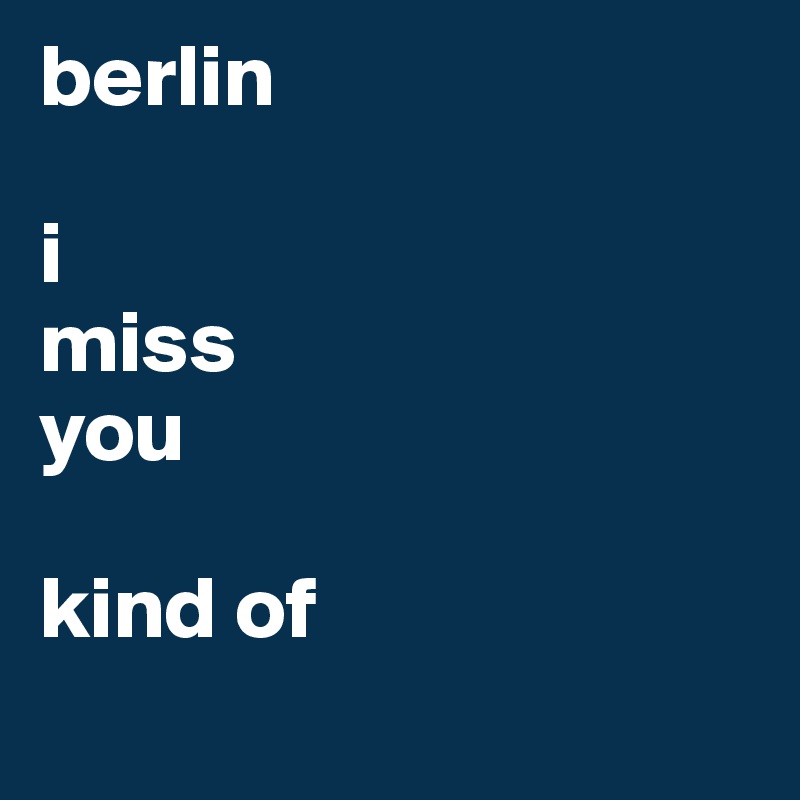 berlin

i
miss
you

kind of

