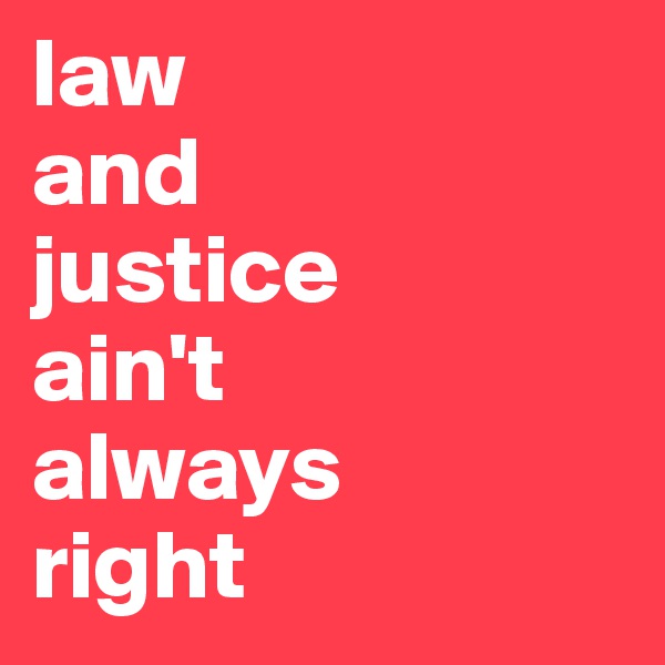 law 
and 
justice
ain't
always
right