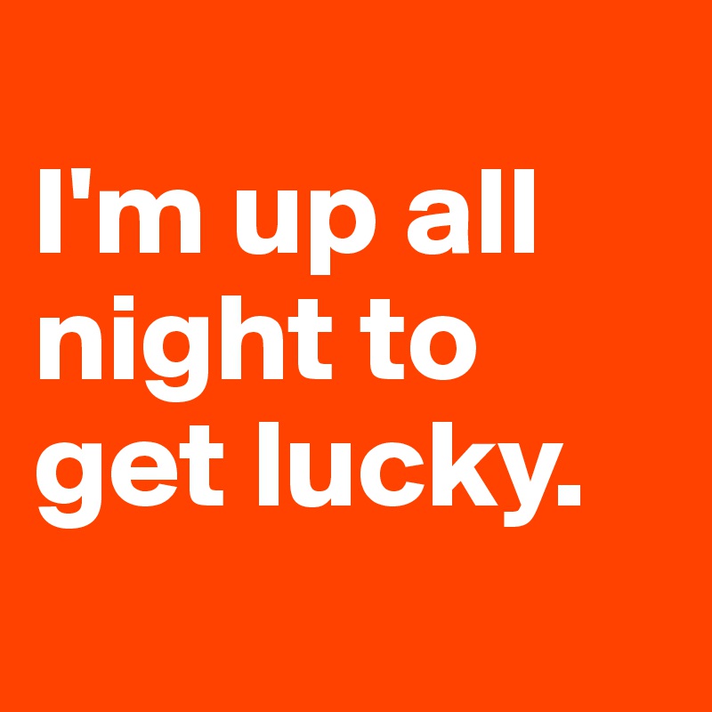 
I'm up all night to get lucky.
