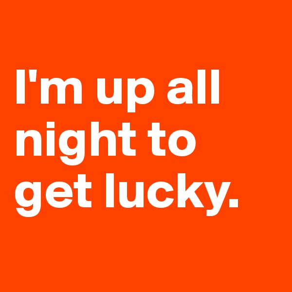 
I'm up all night to get lucky.
