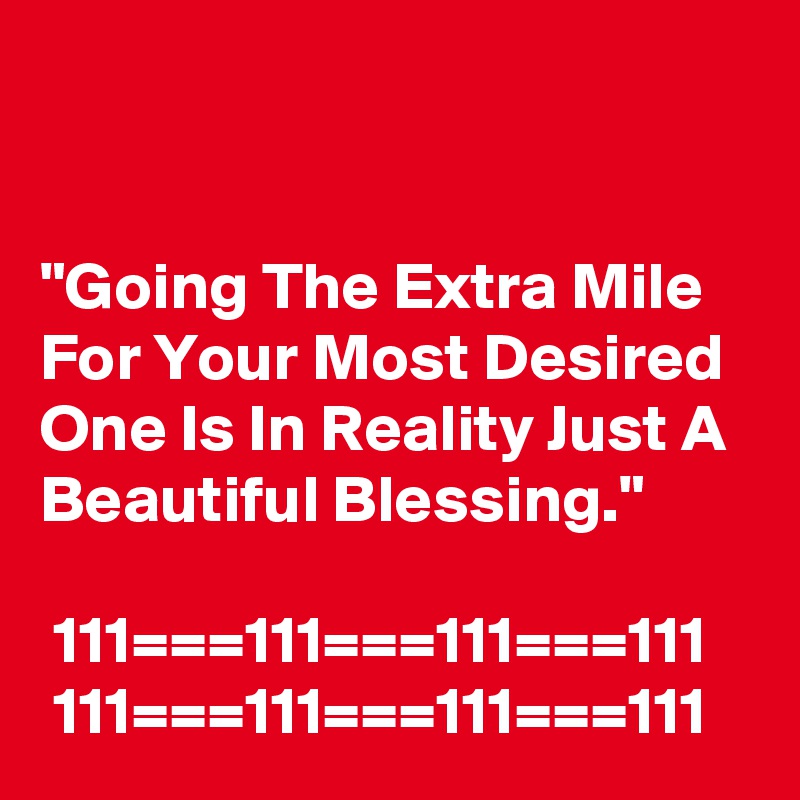 


"Going The Extra Mile For Your Most Desired One Is In Reality Just A Beautiful Blessing."

 111===111===111===111
 111===111===111===111