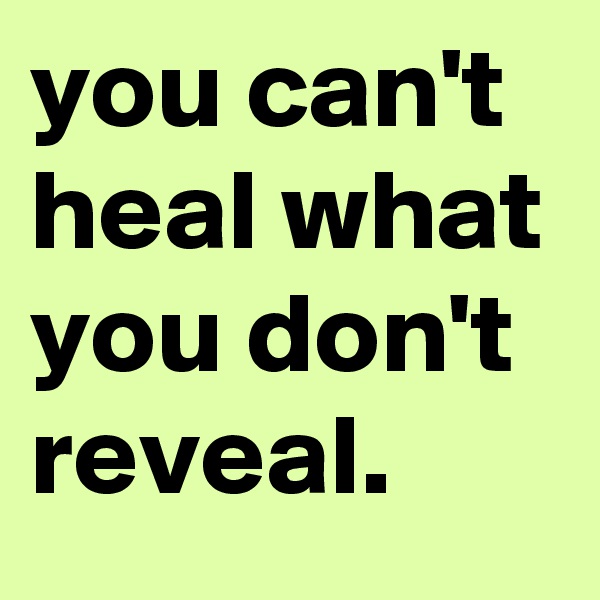 you can't heal what you don't reveal.