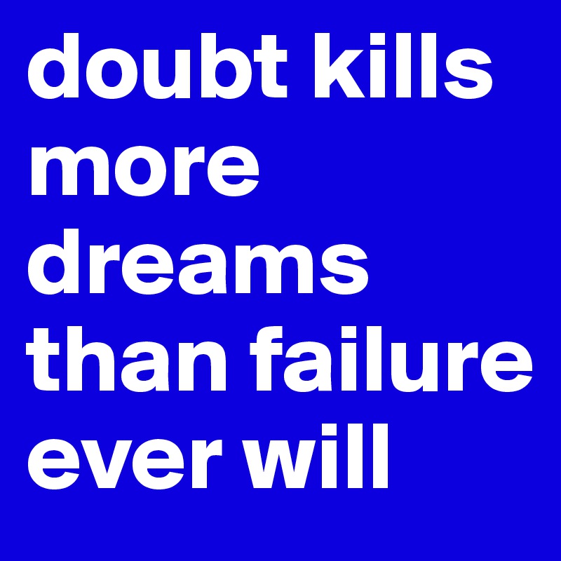 doubt kills more dreams than failure ever will
