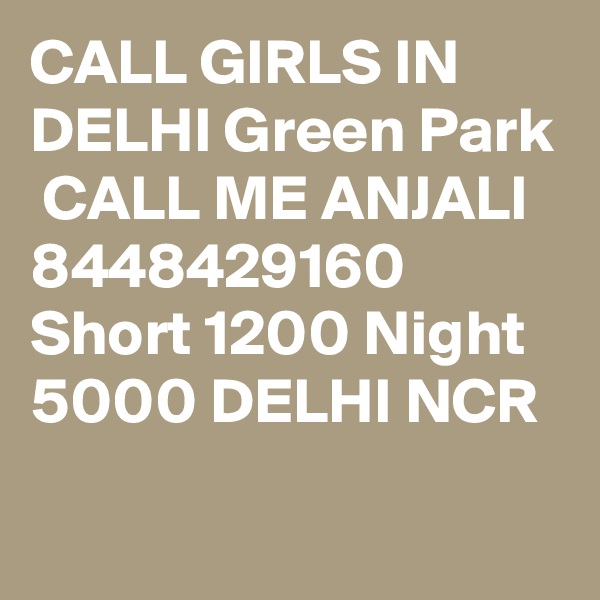 CALL GIRLS IN DELHI Green Park
 CALL ME ANJALI 8448429160 Short 1200 Night 5000 DELHI NCR
