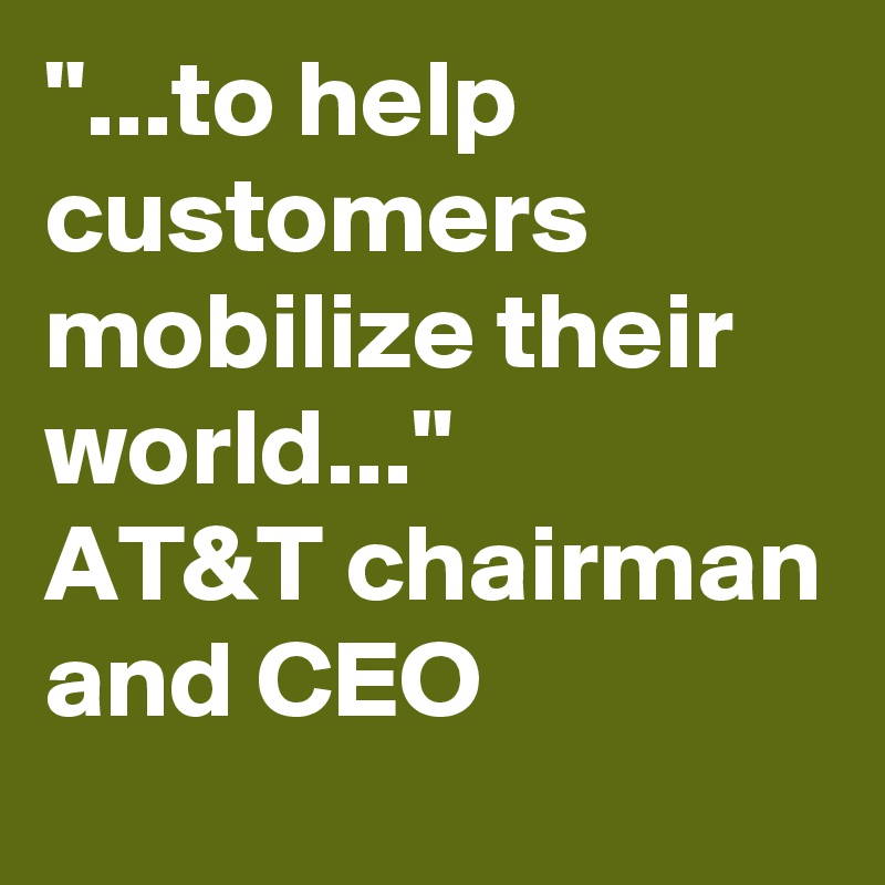 "...to help customers mobilize their world..."
AT&T chairman and CEO