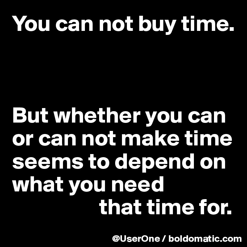 You can not buy time.



But whether you can or can not make time seems to depend on what you need
                   that time for.