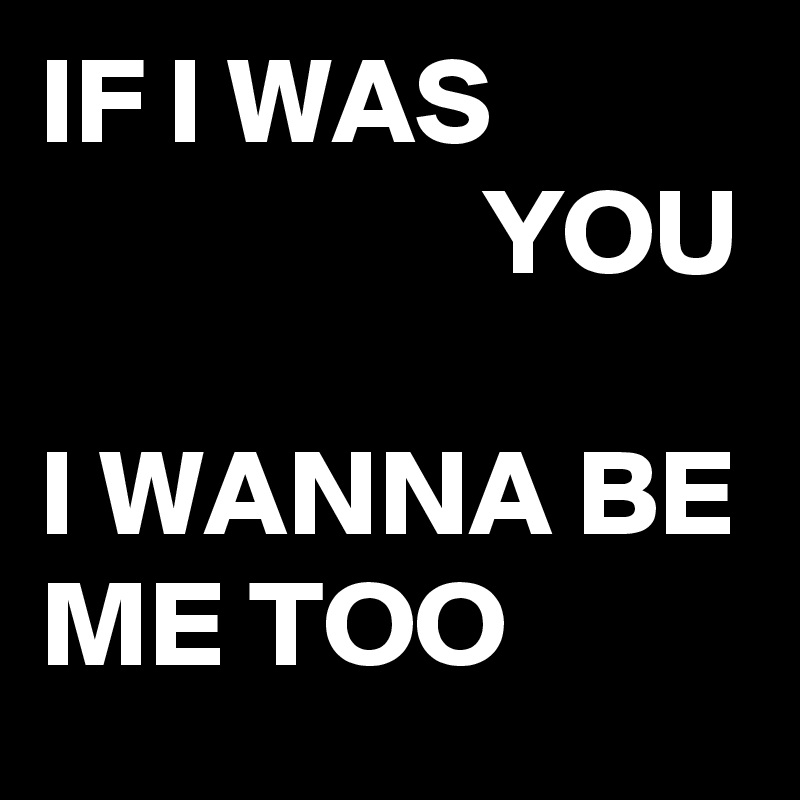 Was wanna i me you too if be i