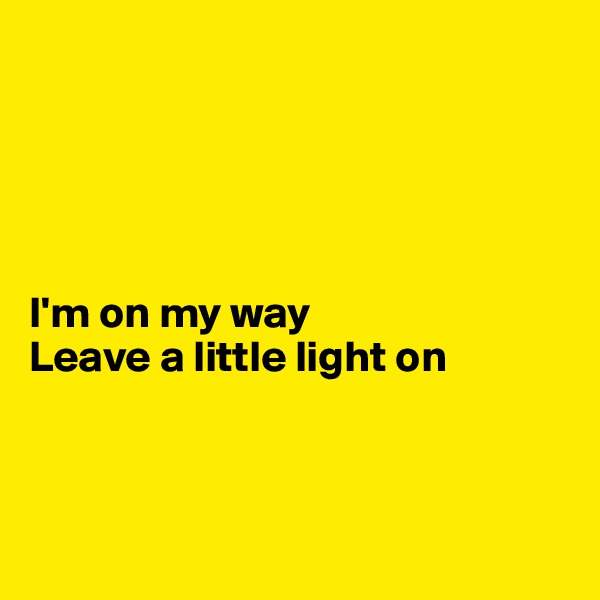               





I'm on my way
Leave a little light on




