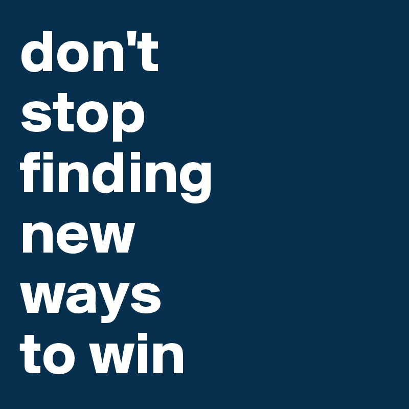 don't 
stop 
finding 
new 
ways 
to win