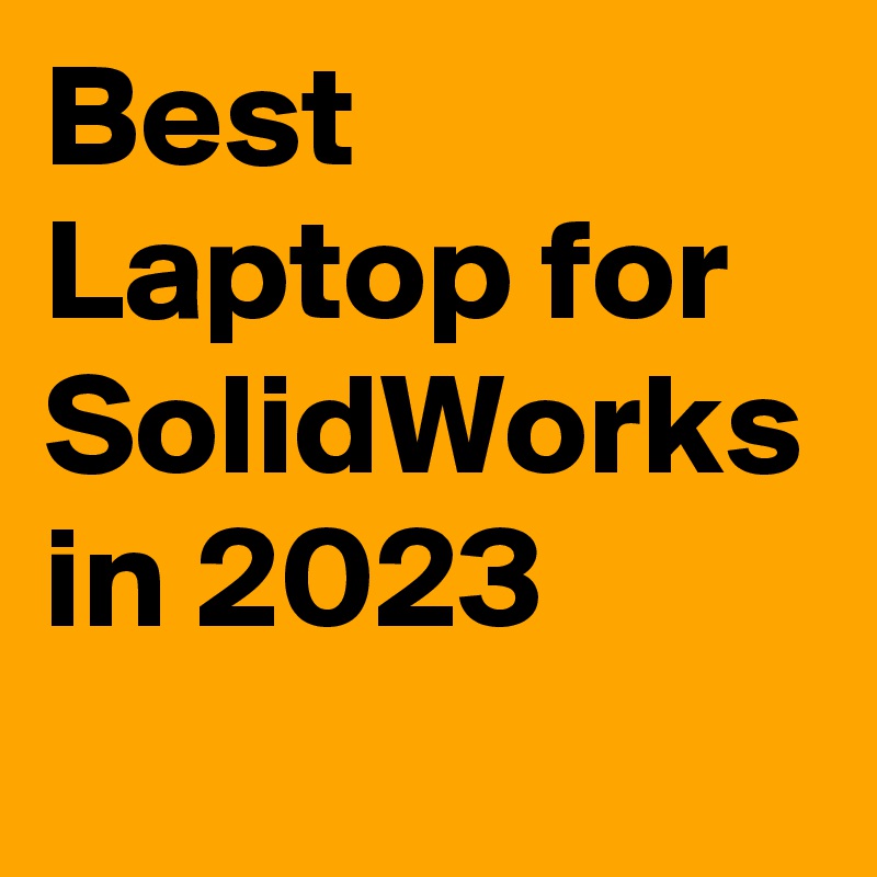 Best Laptop for SolidWorks in 2023